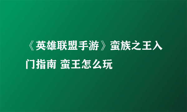 《英雄联盟手游》蛮族之王入门指南 蛮王怎么玩