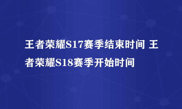 王者荣耀S17赛季结束时间 王者荣耀S18赛季开始时间