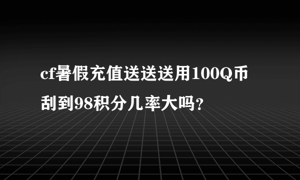 cf暑假充值送送送用100Q币刮到98积分几率大吗？