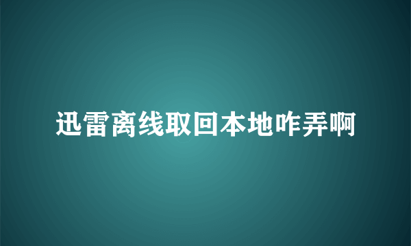 迅雷离线取回本地咋弄啊