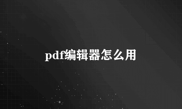 pdf编辑器怎么用