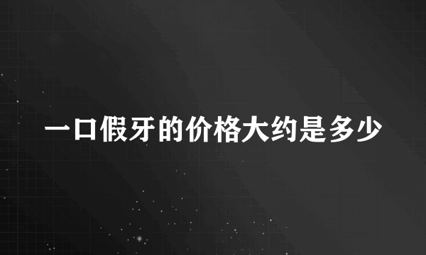 一口假牙的价格大约是多少