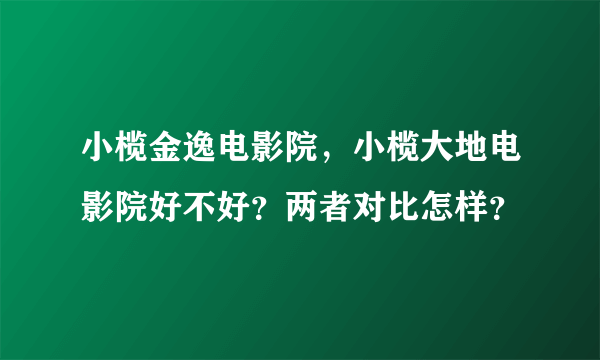 小榄金逸电影院，小榄大地电影院好不好？两者对比怎样？