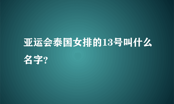 亚运会泰国女排的13号叫什么名字？