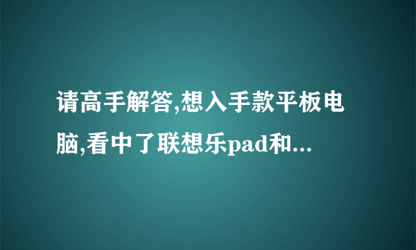 请高手解答,想入手款平板电脑,看中了联想乐pad和纽曼S1,纽曼的功能强大,CPU好,联想乐pad也不能,