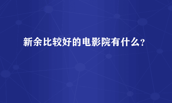 新余比较好的电影院有什么？