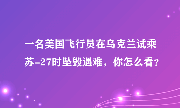 一名美国飞行员在乌克兰试乘苏-27时坠毁遇难，你怎么看？