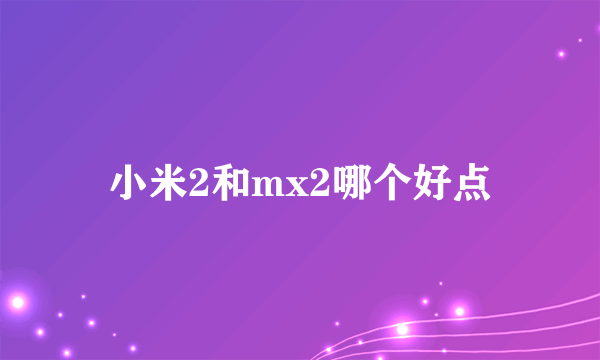 小米2和mx2哪个好点