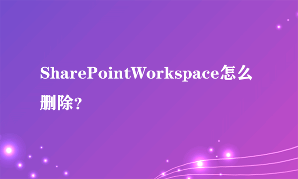 SharePointWorkspace怎么删除？