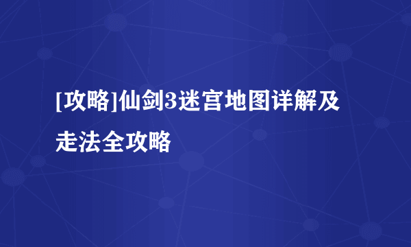 [攻略]仙剑3迷宫地图详解及走法全攻略