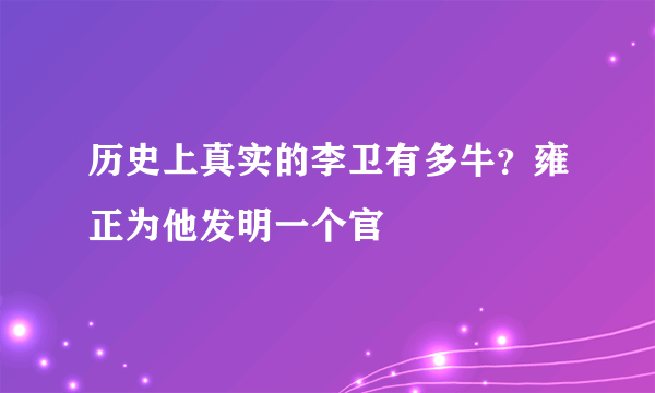 历史上真实的李卫有多牛？雍正为他发明一个官