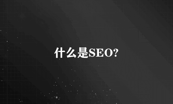 什么是SEO?