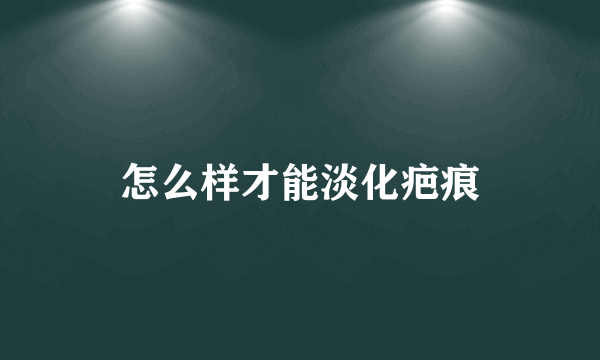 怎么样才能淡化疤痕