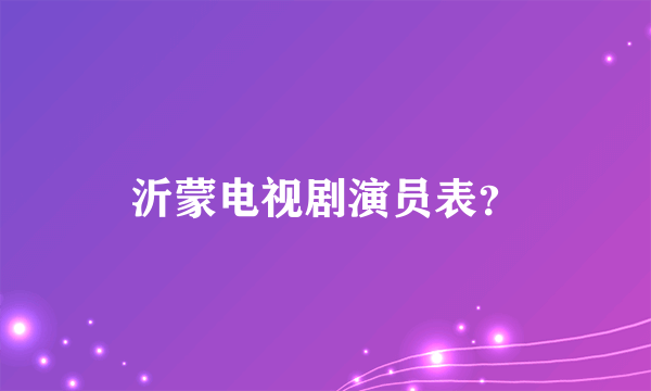 沂蒙电视剧演员表？