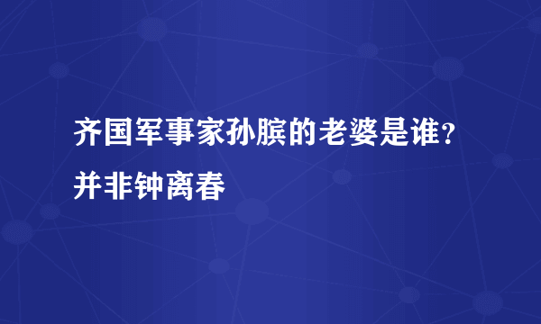 齐国军事家孙膑的老婆是谁？并非钟离春