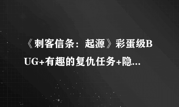 《刺客信条：起源》彩蛋级BUG+有趣的复仇任务+隐藏剧情图文汇总