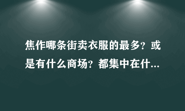 焦作哪条街卖衣服的最多？或是有什么商场？都集中在什么地方？我想买衣服，但焦作不太熟！