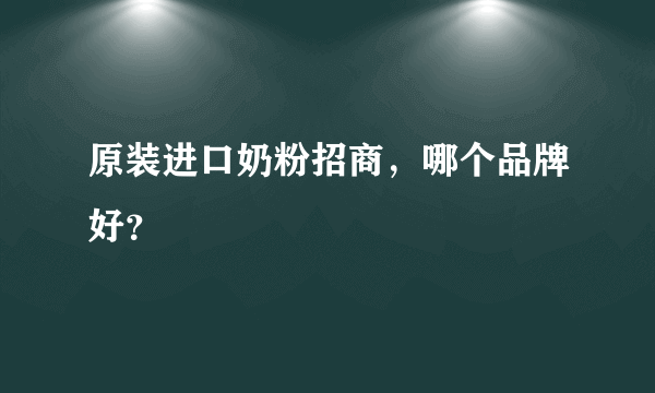 原装进口奶粉招商，哪个品牌好？