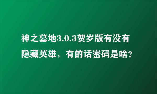 神之墓地3.0.3贺岁版有没有隐藏英雄，有的话密码是啥？