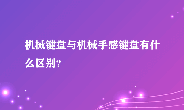 机械键盘与机械手感键盘有什么区别？