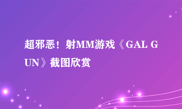 超邪恶！射MM游戏《GAL GUN》截图欣赏