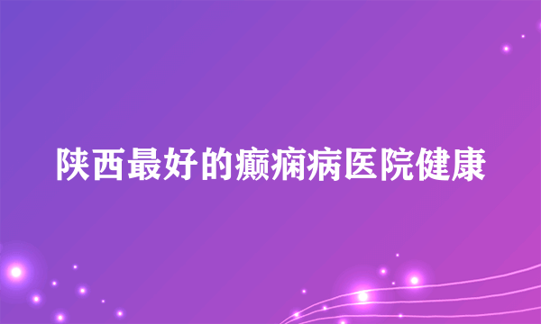 陕西最好的癫痫病医院健康