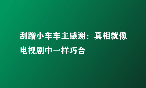 刮蹭小车车主感谢：真相就像电视剧中一样巧合