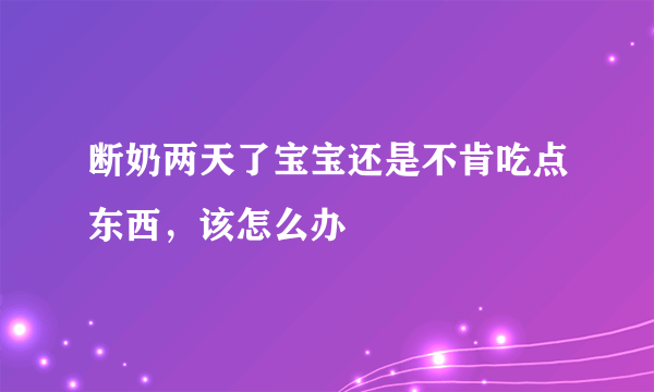 断奶两天了宝宝还是不肯吃点东西，该怎么办