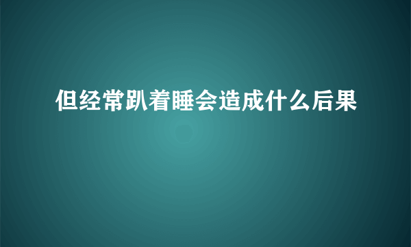 但经常趴着睡会造成什么后果