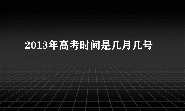 2013年高考时间是几月几号