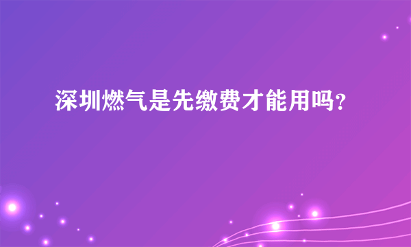 深圳燃气是先缴费才能用吗？