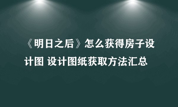 《明日之后》怎么获得房子设计图 设计图纸获取方法汇总