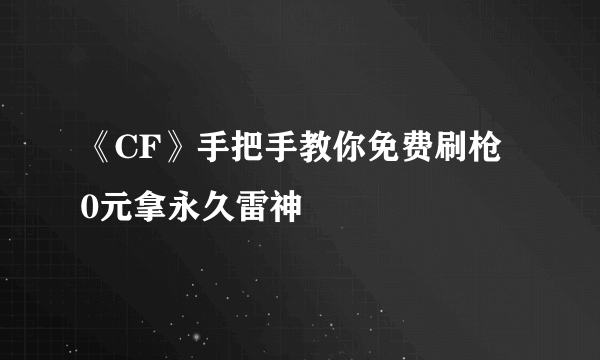 《CF》手把手教你免费刷枪 0元拿永久雷神