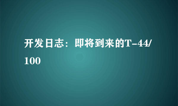 开发日志：即将到来的T-44/100