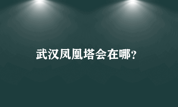 武汉凤凰塔会在哪？