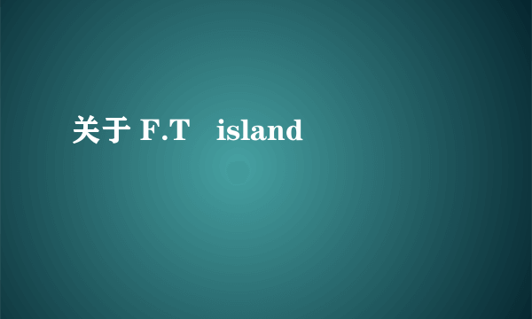 关于 F.T   island