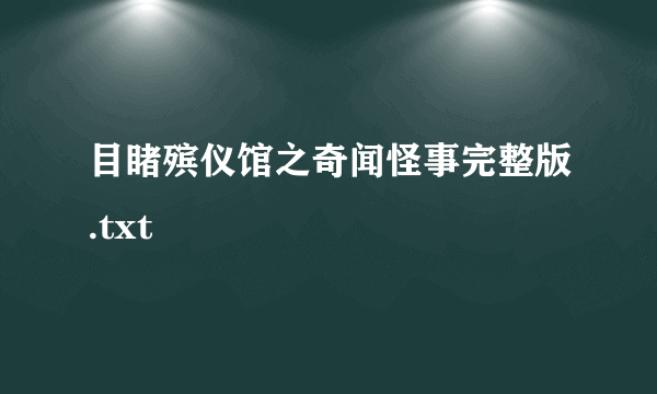 目睹殡仪馆之奇闻怪事完整版.txt