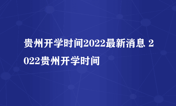 贵州开学时间2022最新消息 2022贵州开学时间