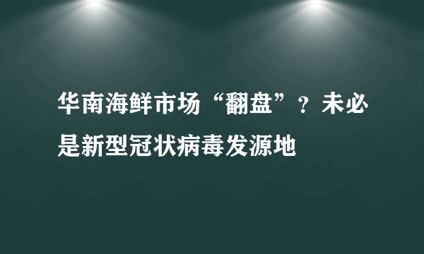 华南海鲜市场“翻盘”？未必是新型冠状病毒发源地