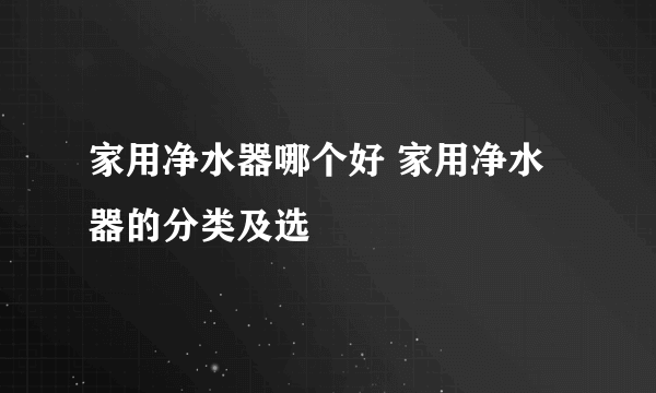 家用净水器哪个好 家用净水器的分类及选