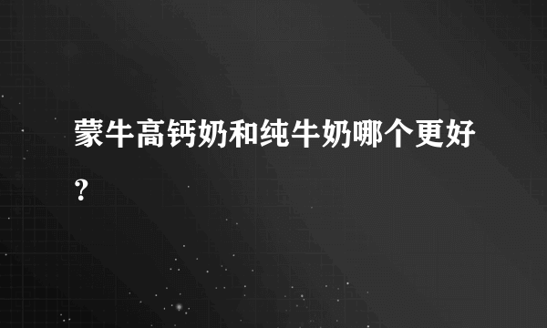 蒙牛高钙奶和纯牛奶哪个更好？