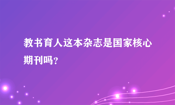 教书育人这本杂志是国家核心期刊吗？