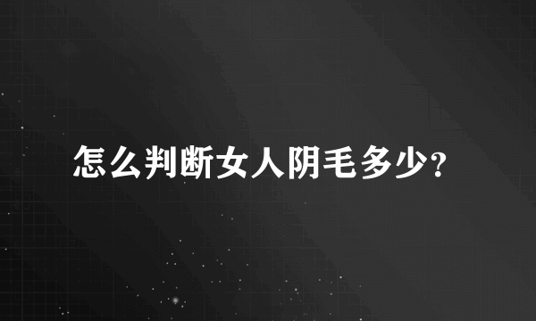 怎么判断女人阴毛多少？