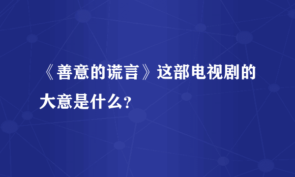 《善意的谎言》这部电视剧的大意是什么？