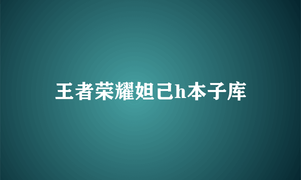 王者荣耀妲己h本子库