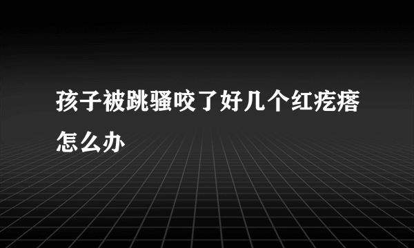 孩子被跳骚咬了好几个红疙瘩怎么办