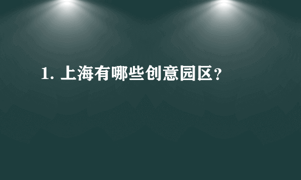 1. 上海有哪些创意园区？