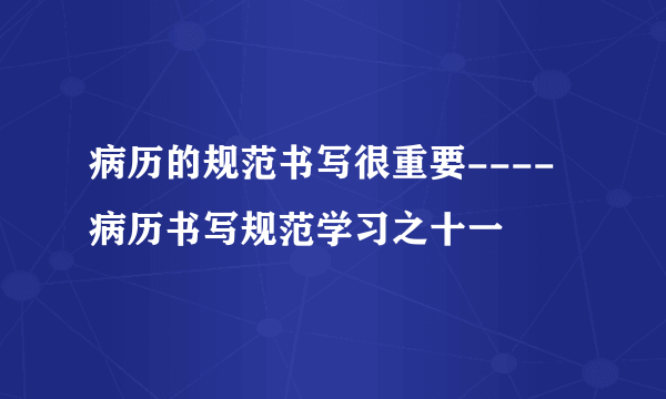 病历的规范书写很重要----病历书写规范学习之十一