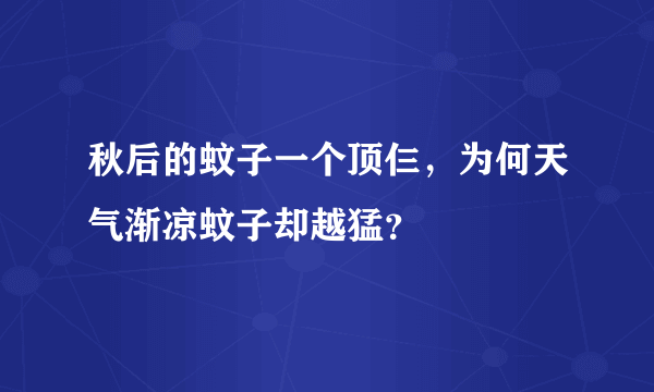 秋后的蚊子一个顶仨，为何天气渐凉蚊子却越猛？