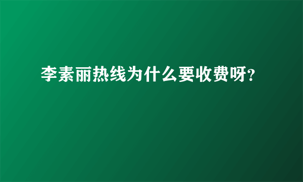 李素丽热线为什么要收费呀？